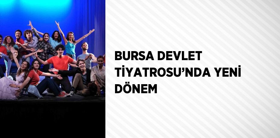 BURSA DEVLET TİYATROSU’NDA YENİ DÖNEM