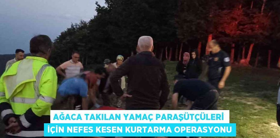 AĞACA TAKILAN YAMAÇ PARAŞÜTÇÜLERİ İÇİN NEFES KESEN KURTARMA OPERASYONU