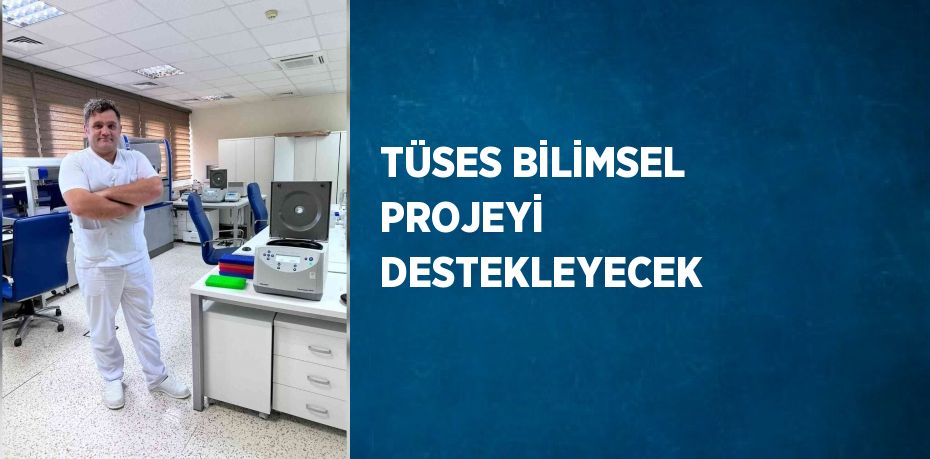 TÜSES BİLİMSEL PROJEYİ DESTEKLEYECEK