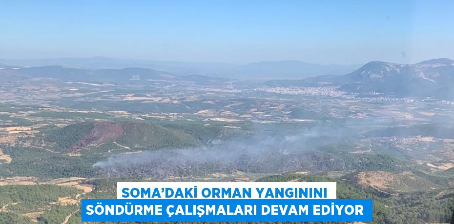 SOMA’DAKİ ORMAN YANGININI SÖNDÜRME ÇALIŞMALARI DEVAM EDİYOR