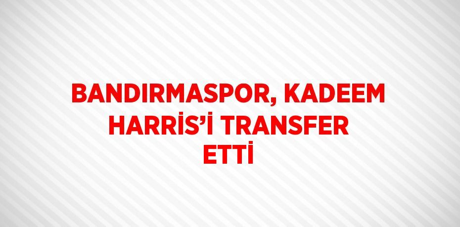 BANDIRMASPOR, KADEEM HARRİS’İ TRANSFER ETTİ