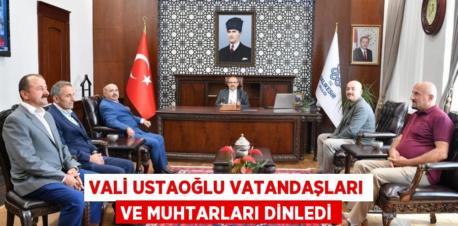 Vali Ustaoğlu Vatandaşları ve Muhtarları Dinledi