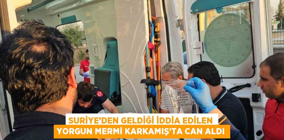 SURİYE’DEN GELDİĞİ İDDİA EDİLEN YORGUN MERMİ KARKAMIŞ’TA CAN ALDI