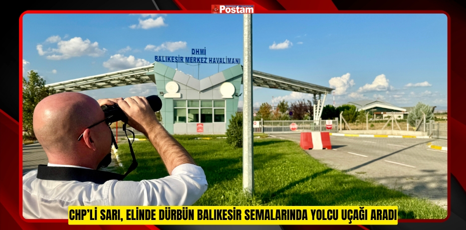 CHP’Lİ SARI, ELİNDE DÜRBÜN BALIKESİR SEMALARINDA YOLCU UÇAĞI ARADI