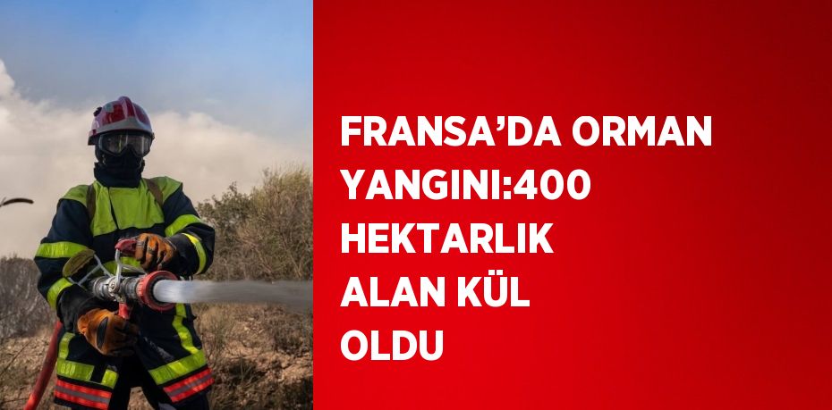 FRANSA’DA ORMAN YANGINI:400 HEKTARLIK ALAN KÜL OLDU