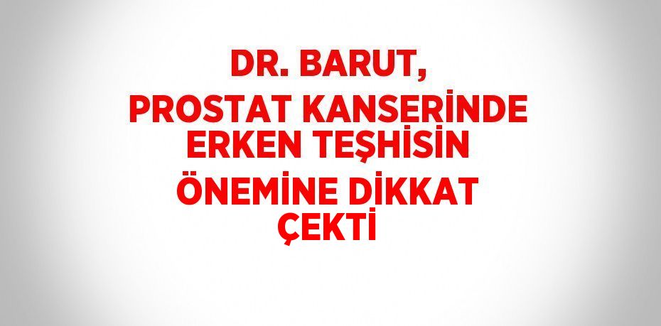 DR. BARUT, PROSTAT KANSERİNDE ERKEN TEŞHİSİN ÖNEMİNE DİKKAT ÇEKTİ