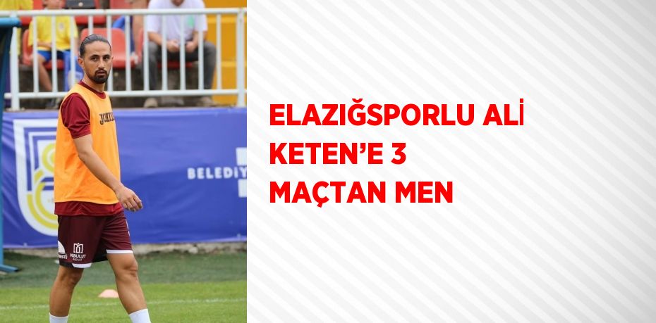 ELAZIĞSPORLU ALİ KETEN’E 3 MAÇTAN MEN