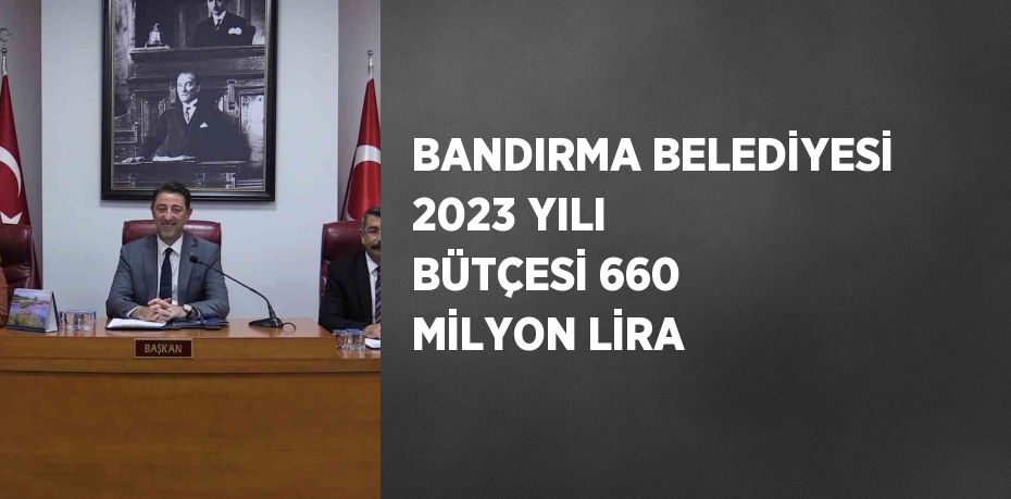 BANDIRMA BELEDİYESİ 2023 YILI BÜTÇESİ 660 MİLYON LİRA