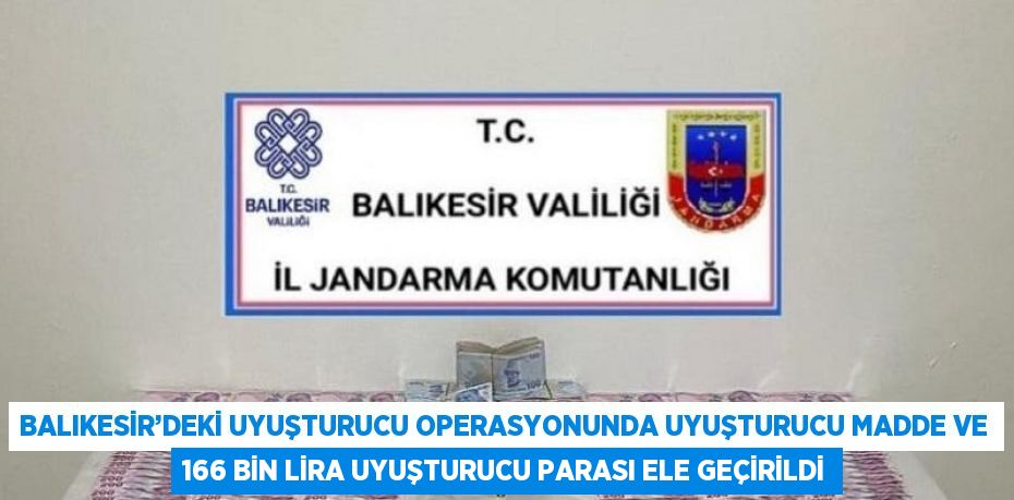 BALIKESİR’DEKİ UYUŞTURUCU OPERASYONUNDA UYUŞTURUCU MADDE VE 166 BİN LİRA UYUŞTURUCU PARASI ELE GEÇİRİLDİ