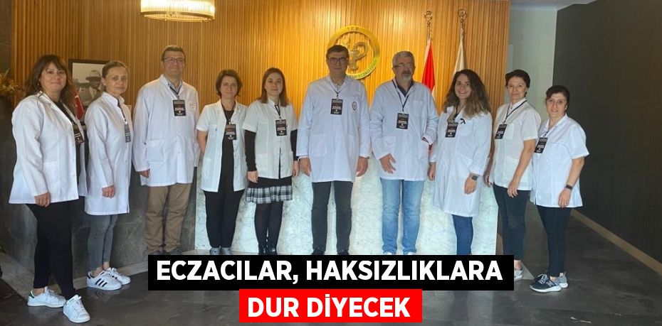 ECZACILAR, HAKSIZLIKLARA DUR DİYECEK