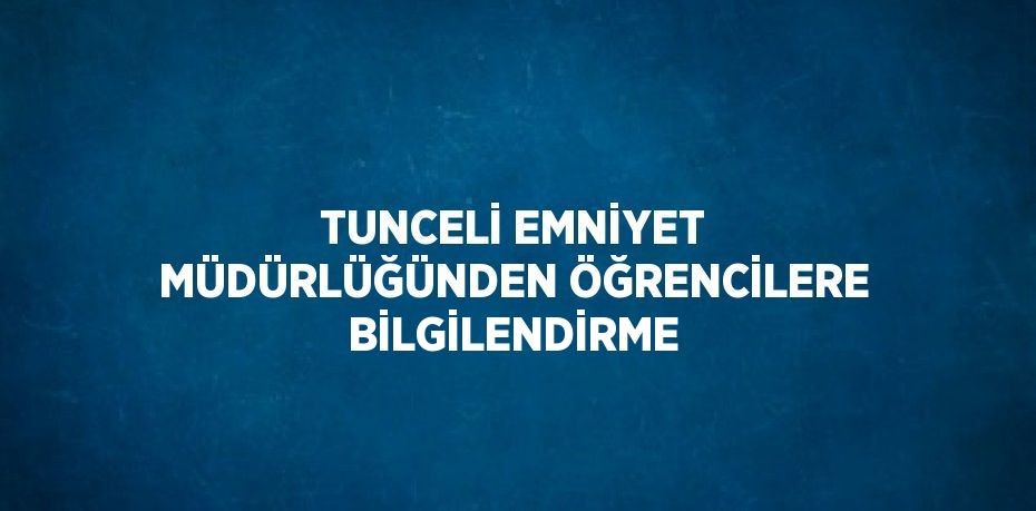 TUNCELİ EMNİYET MÜDÜRLÜĞÜNDEN ÖĞRENCİLERE BİLGİLENDİRME