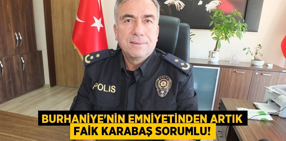 BURHANİYE’NİN EMNİYETİNDEN ARTIK FAİK KARABAŞ SORUMLU!