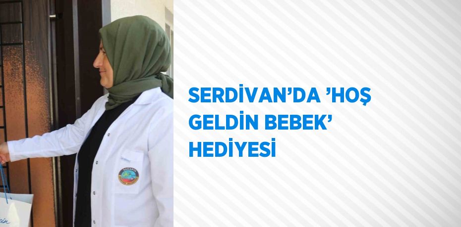 SERDİVAN’DA ’HOŞ GELDİN BEBEK’ HEDİYESİ