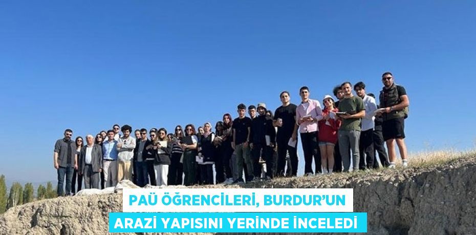 PAÜ ÖĞRENCİLERİ, BURDUR’UN ARAZİ YAPISINI YERİNDE İNCELEDİ