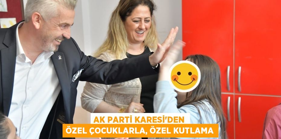 AK PARTİ KARESİ’DEN ÖZEL ÇOCUKLARLA, ÖZEL KUTLAMA