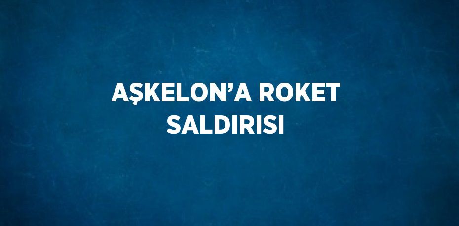 AŞKELON’A ROKET SALDIRISI