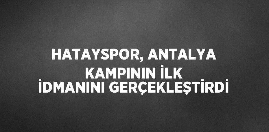 HATAYSPOR, ANTALYA KAMPININ İLK İDMANINI GERÇEKLEŞTİRDİ