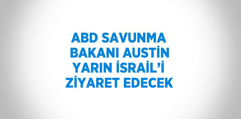 ABD SAVUNMA BAKANI AUSTİN YARIN İSRAİL’İ ZİYARET EDECEK