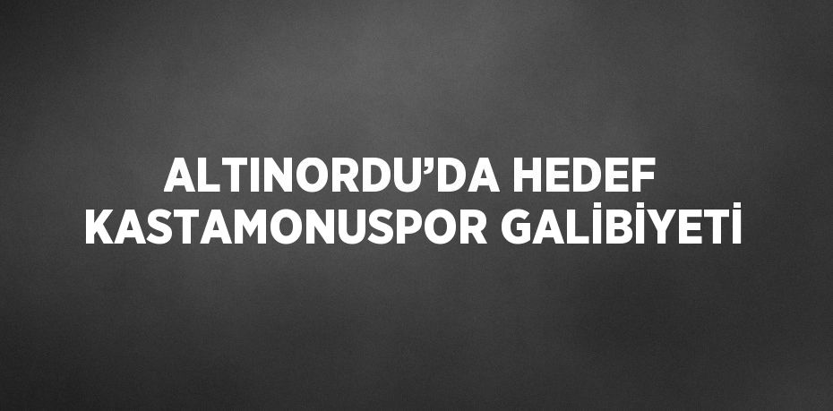 ALTINORDU’DA HEDEF KASTAMONUSPOR GALİBİYETİ