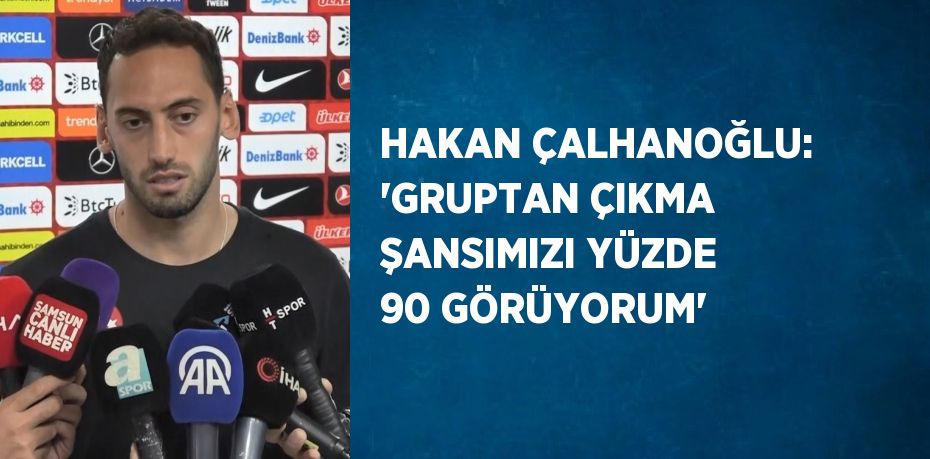 HAKAN ÇALHANOĞLU: 'GRUPTAN ÇIKMA ŞANSIMIZI YÜZDE 90 GÖRÜYORUM'