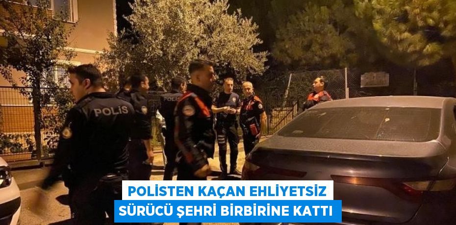 POLİSTEN KAÇAN EHLİYETSİZ SÜRÜCÜ ŞEHRİ BİRBİRİNE KATTI