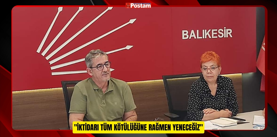 CUMHURİYET HALK PARTİSİ BALIKESİR İL BAŞKANI ERDEN KÖYBAŞI: &quot;İKTİDARI TÜM KÖTÜLÜĞÜNE RAĞMEN YENECEĞİZ&quot;