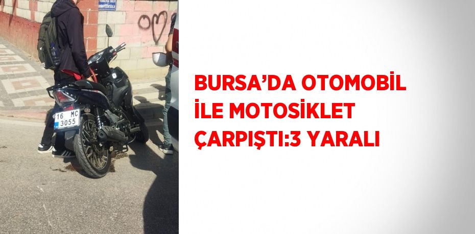 BURSA’DA OTOMOBİL İLE MOTOSİKLET ÇARPIŞTI:3 YARALI