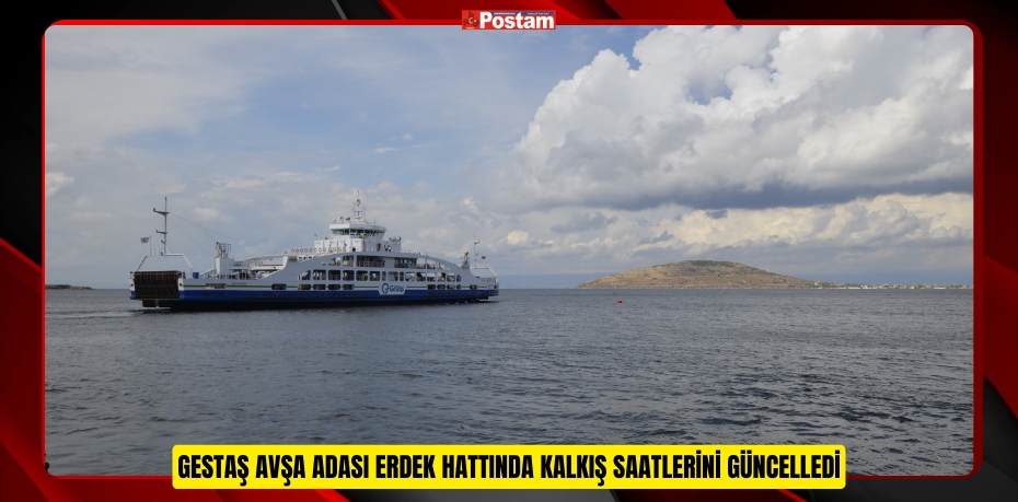 GESTAŞ AVŞA ADASI ERDEK HATTINDA KALKIŞ SAATLERİNİ GÜNCELLEDİ