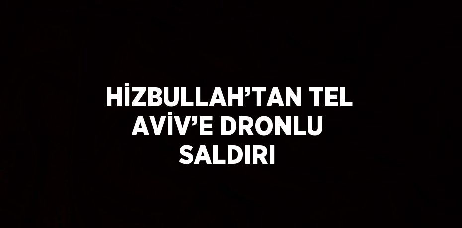 HİZBULLAH’TAN TEL AVİV’E DRONLU SALDIRI