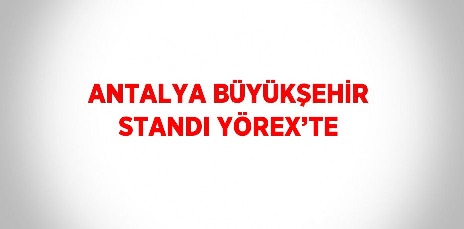 ANTALYA BÜYÜKŞEHİR STANDI YÖREX’TE