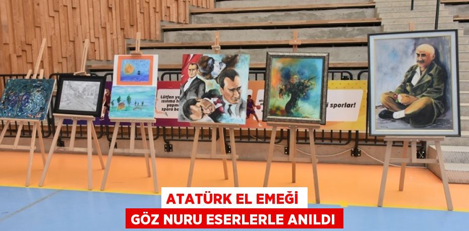 ATATÜRK EL EMEĞİ GÖZ NURU ESERLERLE ANILDI