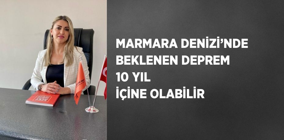 MARMARA DENİZİ’NDE BEKLENEN DEPREM 10 YIL İÇİNE OLABİLİR