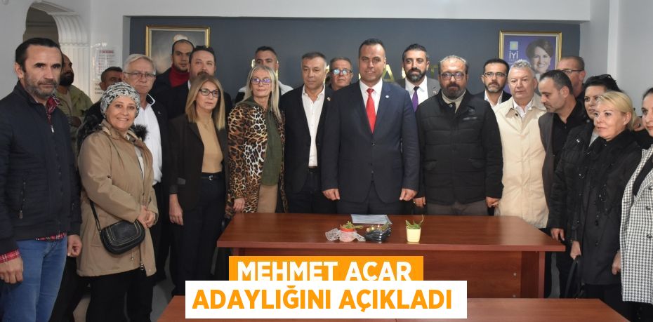 MEHMET ACAR ADAYLIĞINI AÇIKLADI