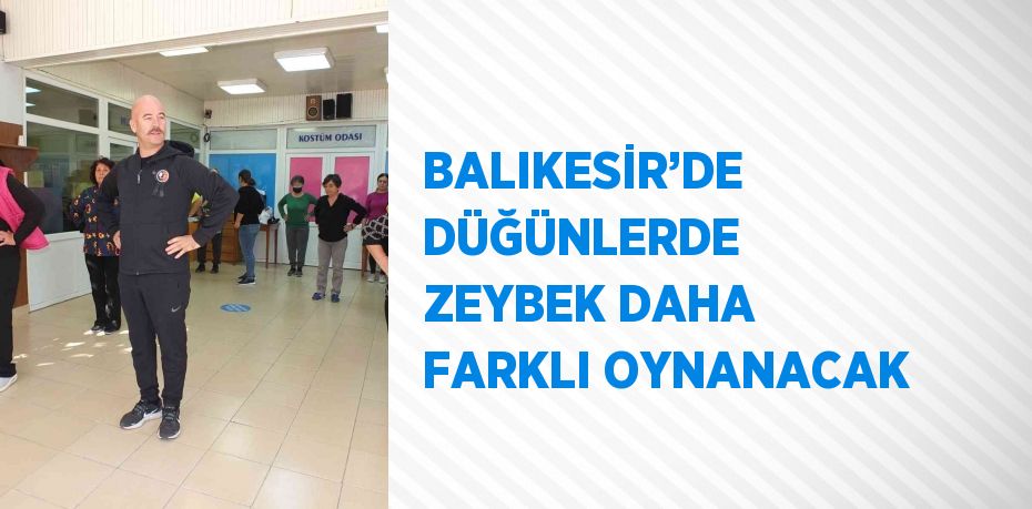 BALIKESİR’DE DÜĞÜNLERDE ZEYBEK DAHA FARKLI OYNANACAK