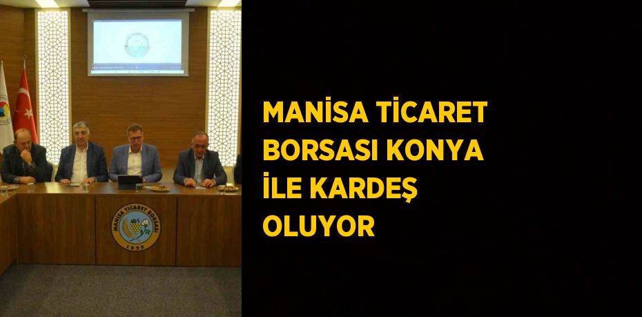 MANİSA TİCARET BORSASI KONYA İLE KARDEŞ OLUYOR