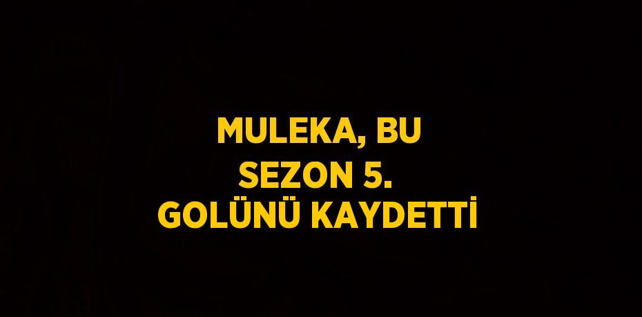 MULEKA, BU SEZON 5. GOLÜNÜ KAYDETTİ