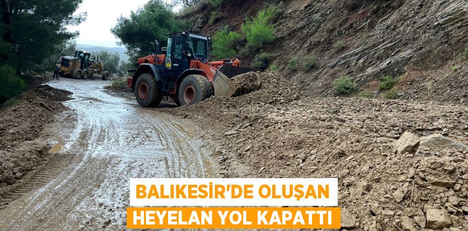 Balıkesir’de oluşan heyelan yol kapattı