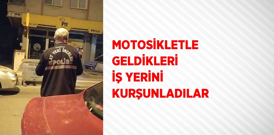 MOTOSİKLETLE GELDİKLERİ İŞ YERİNİ KURŞUNLADILAR