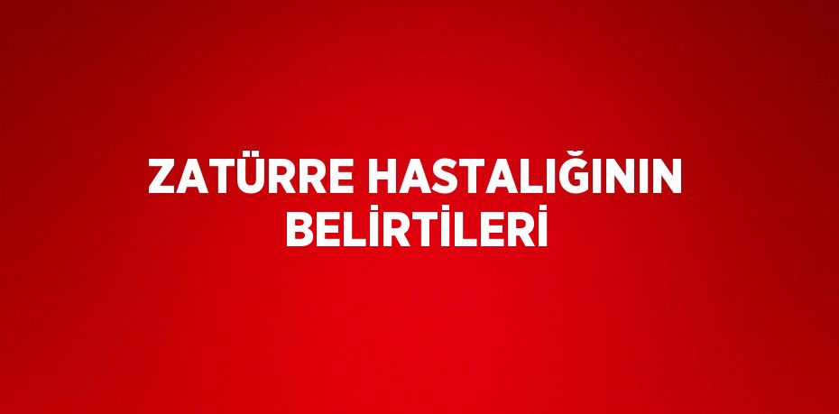 ZATÜRRE HASTALIĞININ BELİRTİLERİ