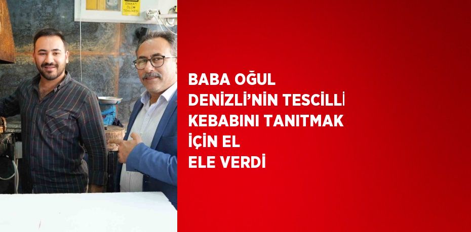 BABA OĞUL DENİZLİ’NİN TESCİLLİ KEBABINI TANITMAK İÇİN EL ELE VERDİ