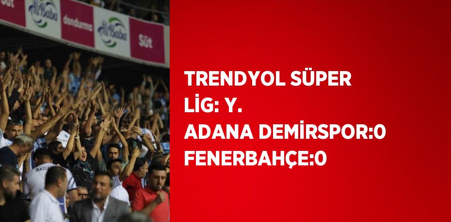 TRENDYOL SÜPER LİG: Y. ADANA DEMİRSPOR:0 FENERBAHÇE:0