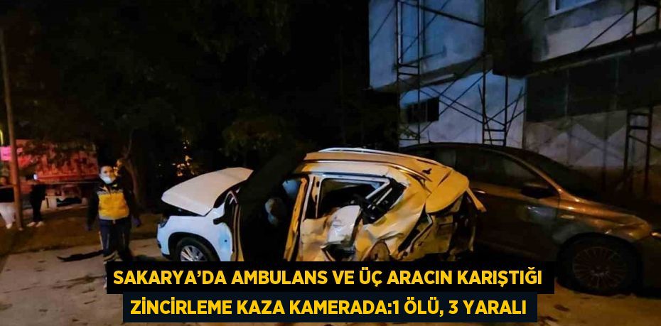 SAKARYA’DA AMBULANS VE ÜÇ ARACIN KARIŞTIĞI ZİNCİRLEME KAZA KAMERADA:1 ÖLÜ, 3 YARALI