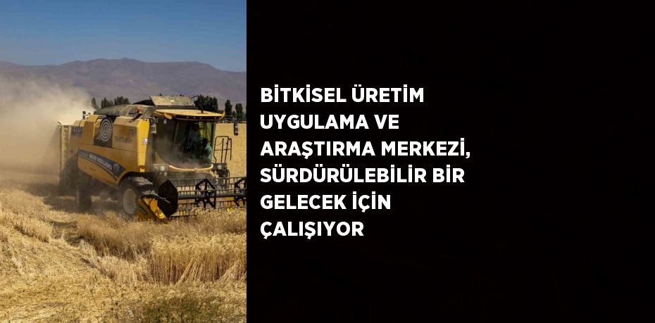 BİTKİSEL ÜRETİM UYGULAMA VE ARAŞTIRMA MERKEZİ, SÜRDÜRÜLEBİLİR BİR GELECEK İÇİN ÇALIŞIYOR