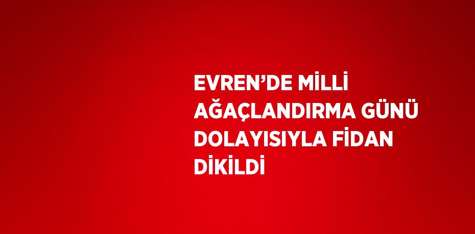 EVREN’DE MİLLİ AĞAÇLANDIRMA GÜNÜ DOLAYISIYLA FİDAN DİKİLDİ