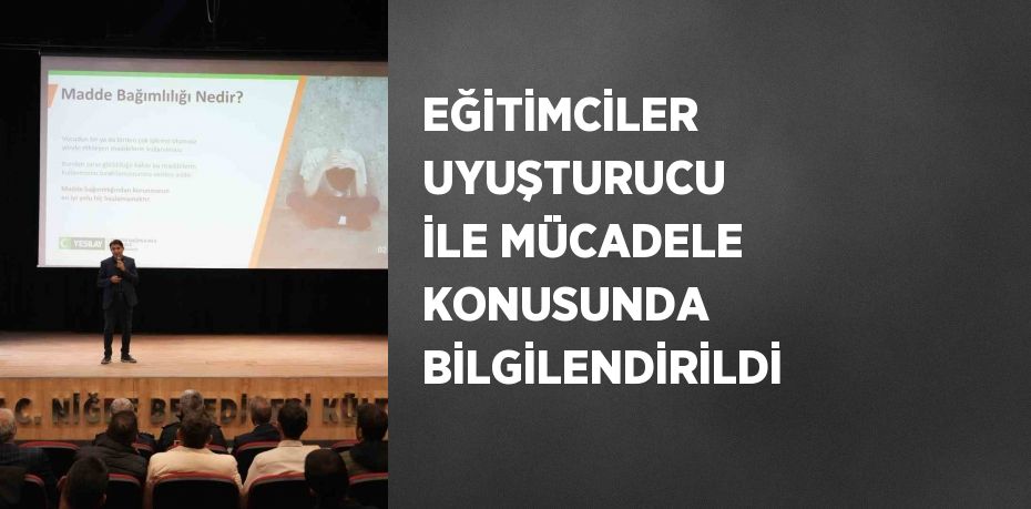 EĞİTİMCİLER UYUŞTURUCU İLE MÜCADELE KONUSUNDA BİLGİLENDİRİLDİ