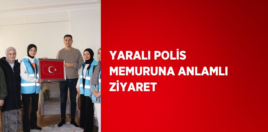 YARALI POLİS MEMURUNA ANLAMLI ZİYARET