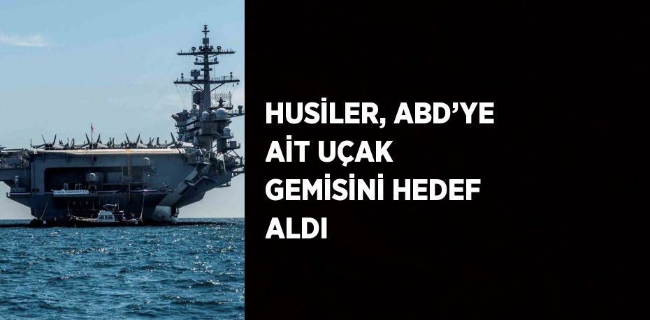 HUSİLER, ABD’YE AİT UÇAK GEMİSİNİ HEDEF ALDI