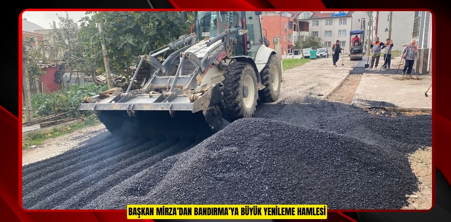 BAŞKAN MİRZA’DAN BANDIRMA’YA BÜYÜK YENİLEME HAMLESİ
