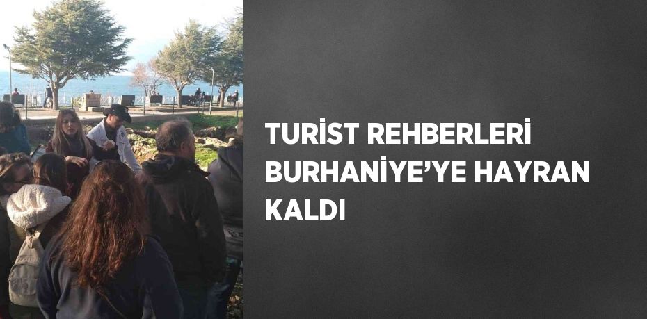 TURİST REHBERLERİ BURHANİYE’YE HAYRAN KALDI