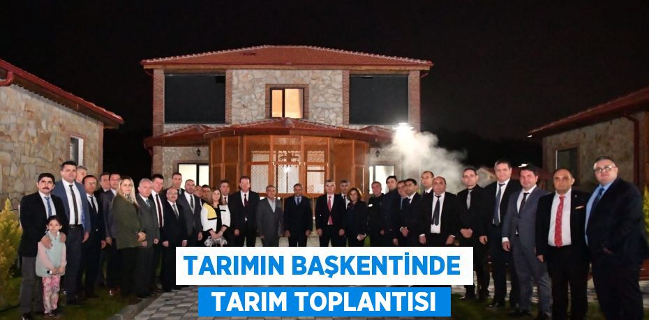 TARIMIN BAŞKENTİNDE  TARIM TOPLANTISI